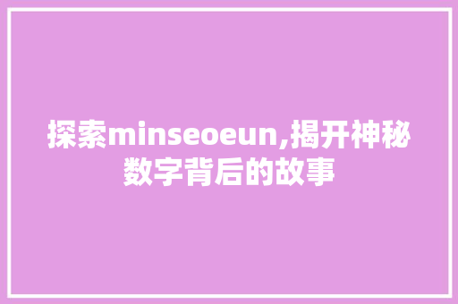 探索minseoeun,揭开神秘数字背后的故事