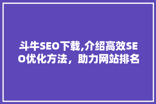 斗牛SEO下载,介绍高效SEO优化方法，助力网站排名飞跃