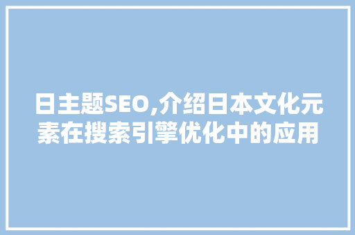 日主题SEO,介绍日本文化元素在搜索引擎优化中的应用
