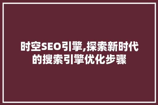时空SEO引擎,探索新时代的搜索引擎优化步骤
