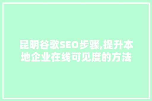 昆明谷歌SEO步骤,提升本地企业在线可见度的方法