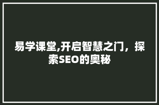 易学课堂,开启智慧之门，探索SEO的奥秘
