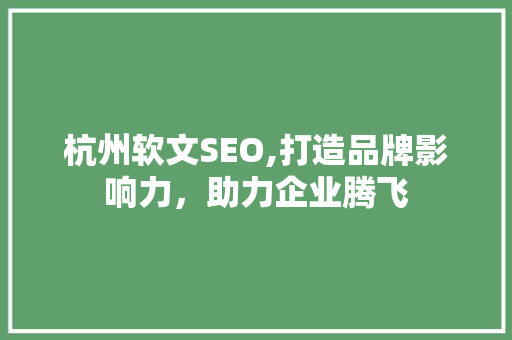 杭州软文SEO,打造品牌影响力，助力企业腾飞