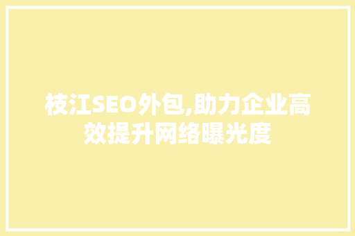 枝江SEO外包,助力企业高效提升网络曝光度