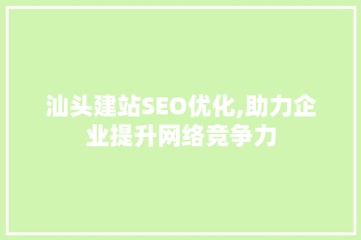 汕头建站SEO优化,助力企业提升网络竞争力