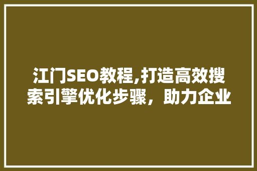 江门SEO教程,打造高效搜索引擎优化步骤，助力企业网络营销