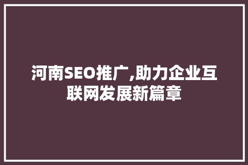 河南SEO推广,助力企业互联网发展新篇章