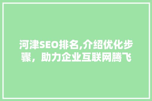 河津SEO排名,介绍优化步骤，助力企业互联网腾飞