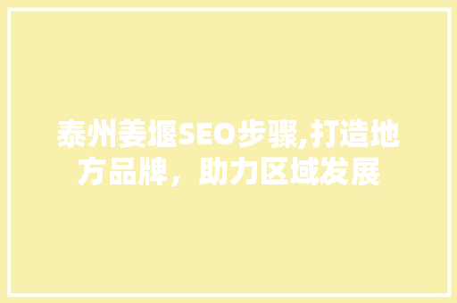泰州姜堰SEO步骤,打造地方品牌，助力区域发展