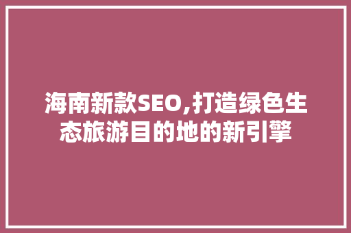海南新款SEO,打造绿色生态旅游目的地的新引擎