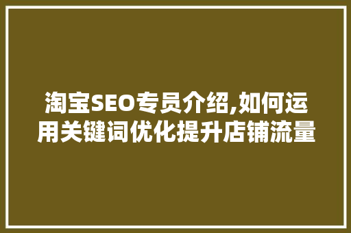 淘宝SEO专员介绍,如何运用关键词优化提升店铺流量