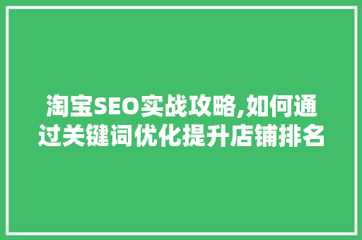 淘宝SEO实战攻略,如何通过关键词优化提升店铺排名
