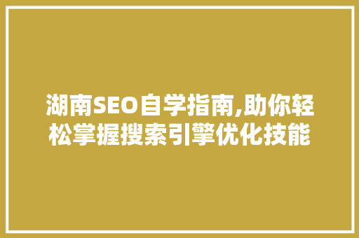 湖南SEO自学指南,助你轻松掌握搜索引擎优化技能