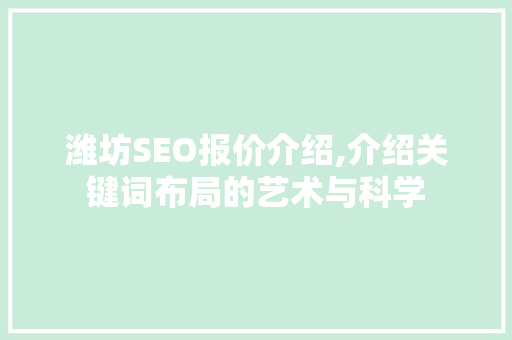 潍坊SEO报价介绍,介绍关键词布局的艺术与科学