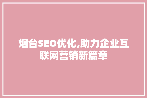 烟台SEO优化,助力企业互联网营销新篇章