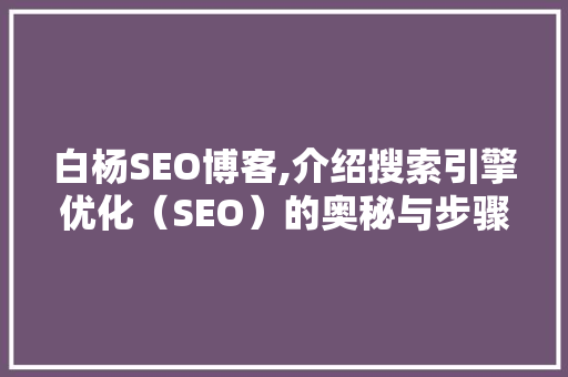 白杨SEO博客,介绍搜索引擎优化（SEO）的奥秘与步骤