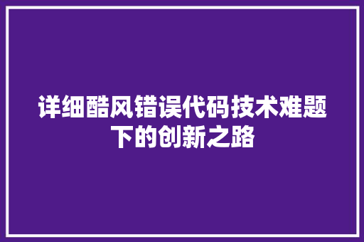 详细酷风错误代码技术难题下的创新之路