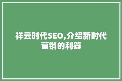 祥云时代SEO,介绍新时代营销的利器