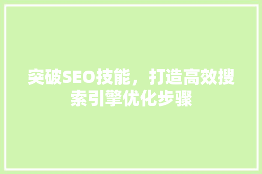 突破SEO技能，打造高效搜索引擎优化步骤