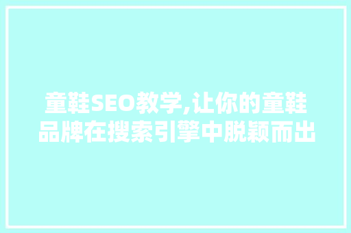 童鞋SEO教学,让你的童鞋品牌在搜索引擎中脱颖而出