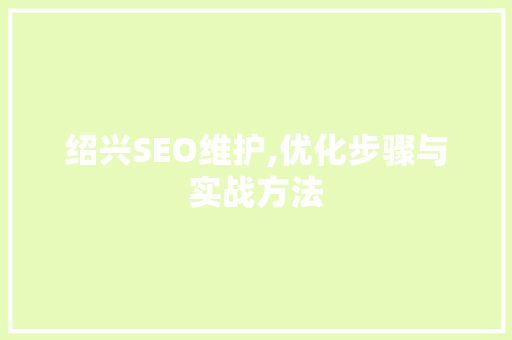 绍兴SEO维护,优化步骤与实战方法