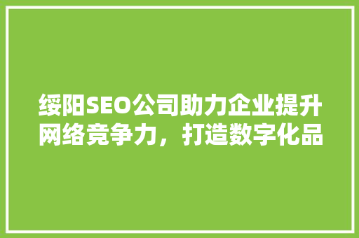 绥阳SEO公司助力企业提升网络竞争力，打造数字化品牌新格局