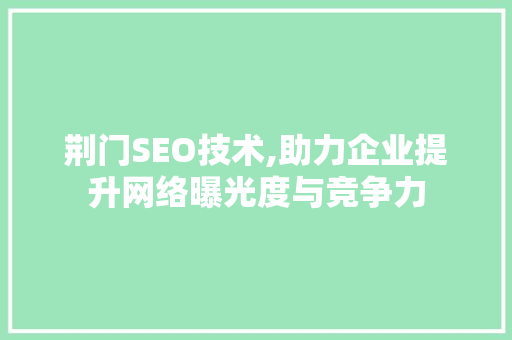 荆门SEO技术,助力企业提升网络曝光度与竞争力