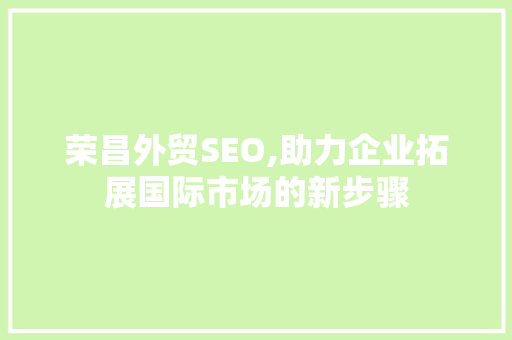 荣昌外贸SEO,助力企业拓展国际市场的新步骤