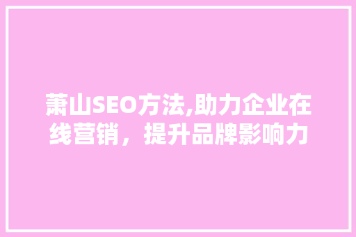 萧山SEO方法,助力企业在线营销，提升品牌影响力