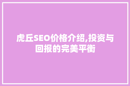 虎丘SEO价格介绍,投资与回报的完美平衡