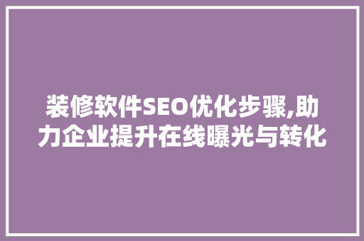 装修软件SEO优化步骤,助力企业提升在线曝光与转化率