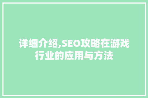 详细介绍,SEO攻略在游戏行业的应用与方法