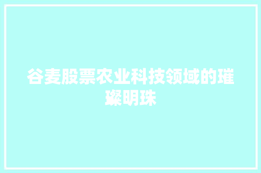 谷麦股票农业科技领域的璀璨明珠
