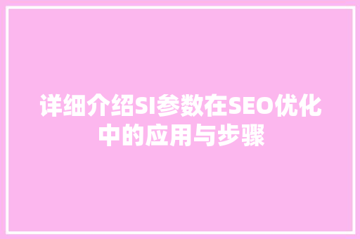 详细介绍SI参数在SEO优化中的应用与步骤
