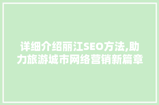 详细介绍丽江SEO方法,助力旅游城市网络营销新篇章