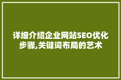详细介绍企业网站SEO优化步骤,关键词布局的艺术