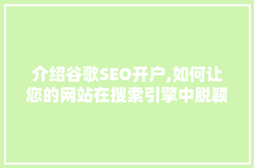 介绍谷歌SEO开户,如何让您的网站在搜索引擎中脱颖而出