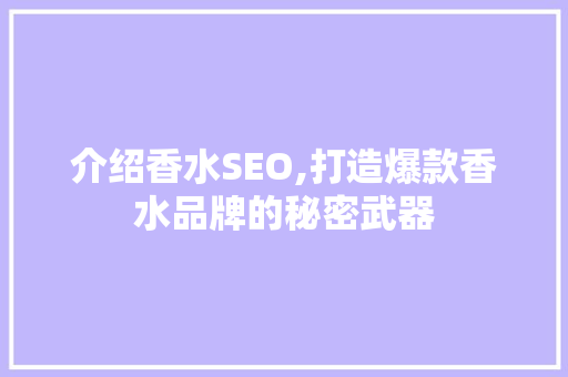 介绍香水SEO,打造爆款香水品牌的秘密武器