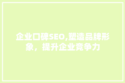 企业口碑SEO,塑造品牌形象，提升企业竞争力