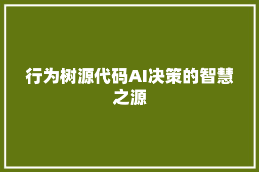 行为树源代码AI决策的智慧之源