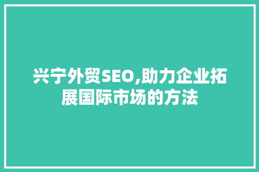 兴宁外贸SEO,助力企业拓展国际市场的方法