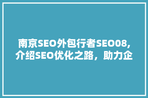南京SEO外包行者SEO08,介绍SEO优化之路，助力企业腾飞