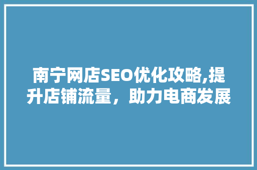 南宁网店SEO优化攻略,提升店铺流量，助力电商发展