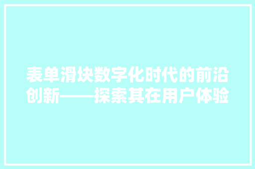 表单滑块数字化时代的前沿创新——探索其在用户体验设计中的价值与未来趋势