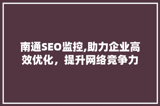 南通SEO监控,助力企业高效优化，提升网络竞争力