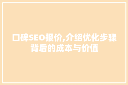 口碑SEO报价,介绍优化步骤背后的成本与价值