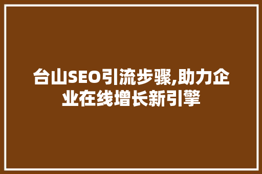 台山SEO引流步骤,助力企业在线增长新引擎