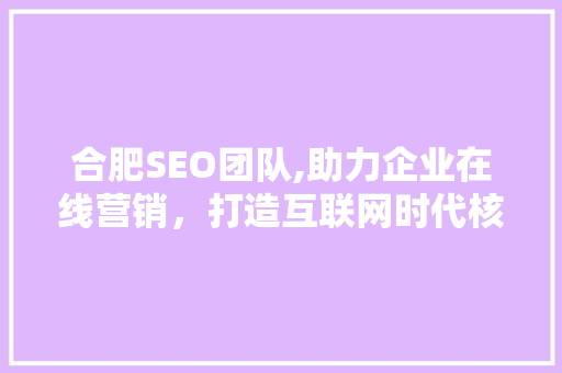 合肥SEO团队,助力企业在线营销，打造互联网时代核心竞争力