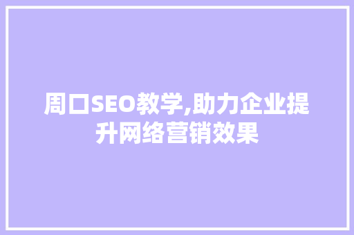 周口SEO教学,助力企业提升网络营销效果
