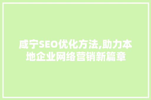 咸宁SEO优化方法,助力本地企业网络营销新篇章